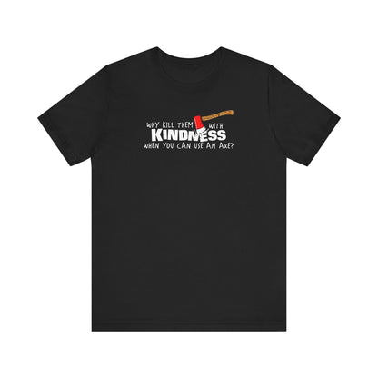 Why Kill Them With Kindness When You Can Use An Axe? - Men's T-Shirt